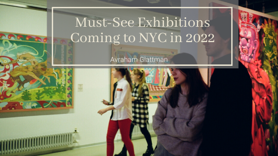 Must See Exhibitions Coming To Nyc In 2022 Avraham Glattman